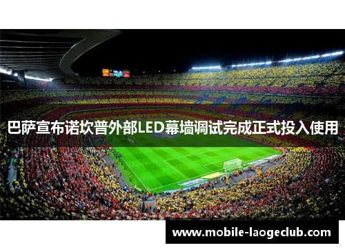 巴萨宣布诺坎普外部LED幕墙调试完成正式投入使用 巴萨宣布诺坎普外部LED幕墙调试完成正式投入使用