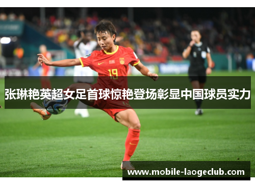 张琳艳英超女足首球惊艳登场彰显中国球员实力