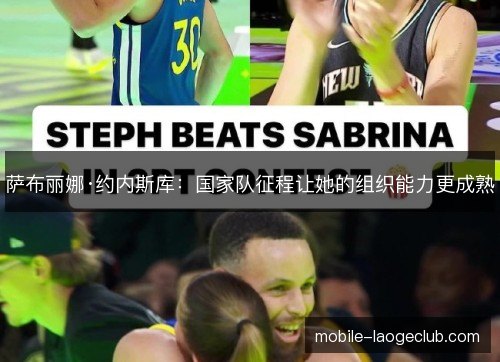 萨布丽娜·约内斯库：国家队征程让她的组织能力更成熟